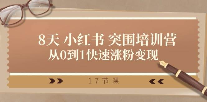 28天 小红书 突围培训营，从0到1快速涨粉变现（17节课）-云峥科技网