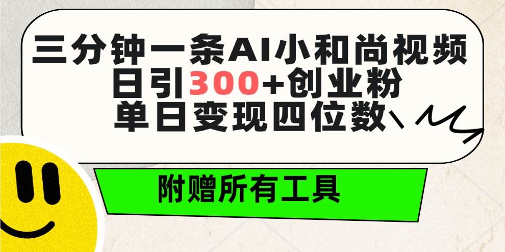 三分钟一条AI小和尚视频 ，日引300+创业粉。单日变现四位数 ，附赠全套工具-云峥科技网