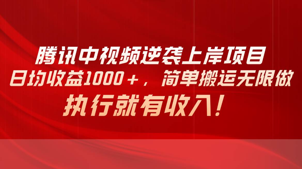 腾讯中视频项目，日均收益1000+，简单搬运无限做，执行就有收入-云峥科技网