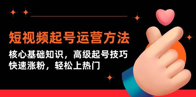 短视频起号运营方法：核心基础知识，高级起号技巧，快速涨粉，轻松上热门-云峥科技网