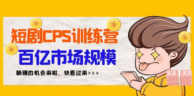短剧CPS特训营，百亿市场规模，新手可躺赚的项目（35节）-云峥科技网