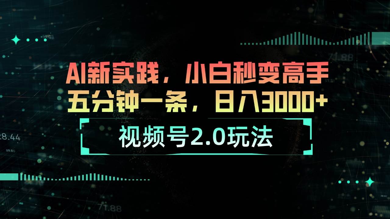视频号2.0玩法 AI新实践，小白秒变高手五分钟一条，日入3000+-云峥科技网