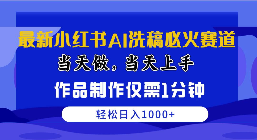 最新小红书AI洗稿必火赛道，当天做当天上手 作品制作仅需1分钟，日入1000+-云峥科技网
