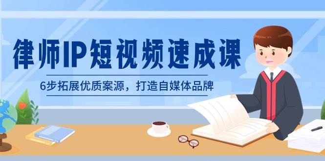 律师-IP短视频速成课，6步拓展优质案源，打造自媒体品牌（无水印）-云峥科技网