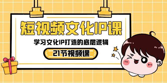短视频-文化IP课，学习文化IP打造的底层逻辑（21节课）-云峥科技网