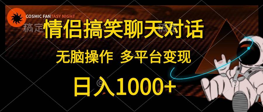 情侣搞笑聊天对话，日入1000+,无脑操作，多平台变现-云峥科技网