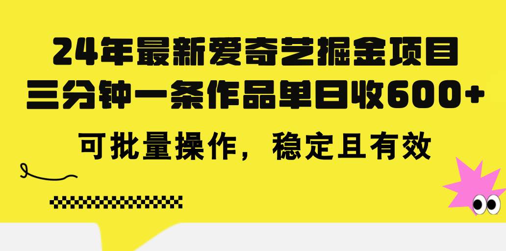 24年 最新爱奇艺掘金项目，三分钟一条作品单日收600+，可批量操作，稳...-云峥科技网