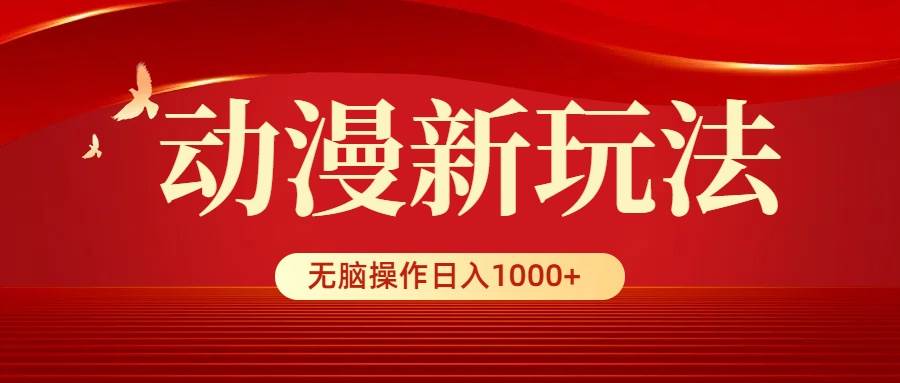 动漫新玩法，条条爆款，5分钟1条100%原创，小白无脑操作日入1000+-云峥科技网