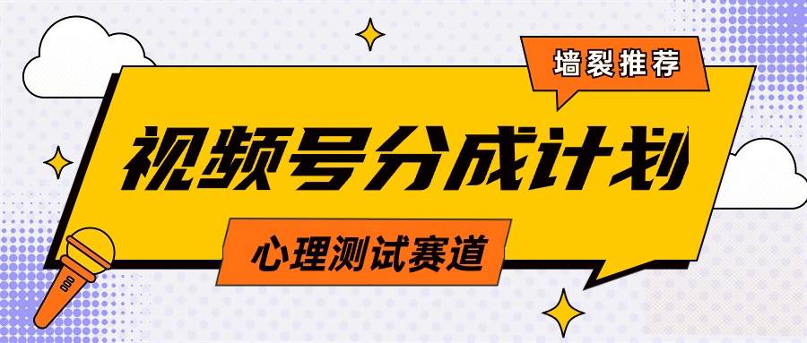 视频号分成计划心理测试玩法，轻松过原创条条出爆款，单日1000+教程+素材-云峥科技网