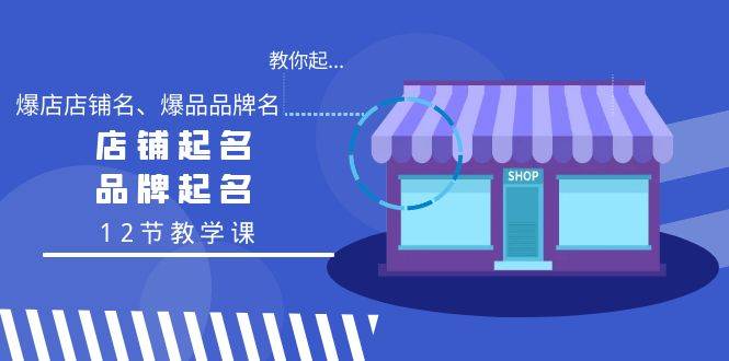 教你起“爆店店铺名、爆品品牌名”，店铺起名，品牌起名（12节教学课）-云峥科技网
