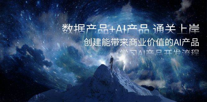 数据产品+AI产品 通关上岸，创建能带来商业价值的AI产品，学习AI产品开发-云峥科技网