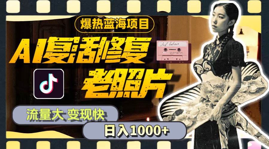 暴热蓝海项目，AI复活修复老照片，流量大 变现快 一天收入1000+教程+素材-云峥科技网