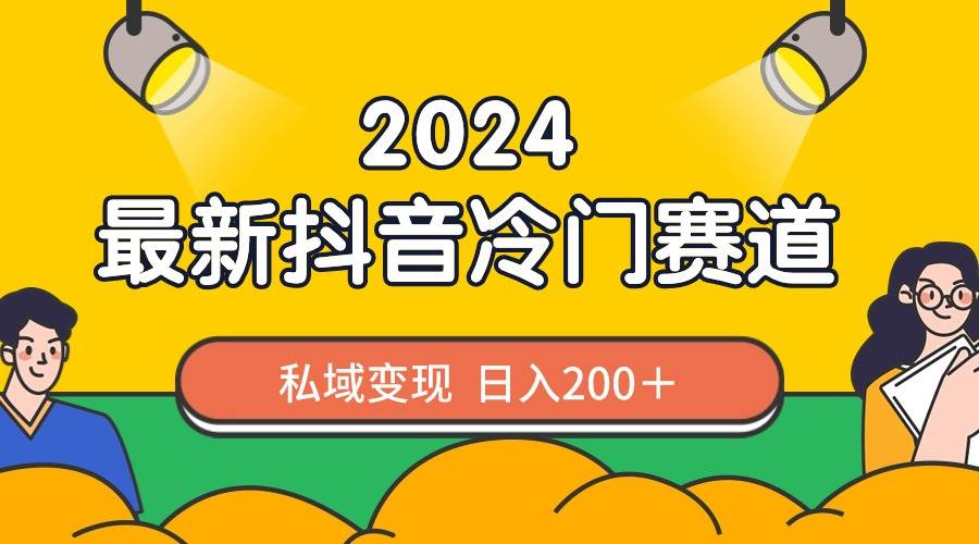 2024抖音最新冷门赛道，私域变现轻松日入200＋，作品制作简单，流量爆炸-云峥科技网