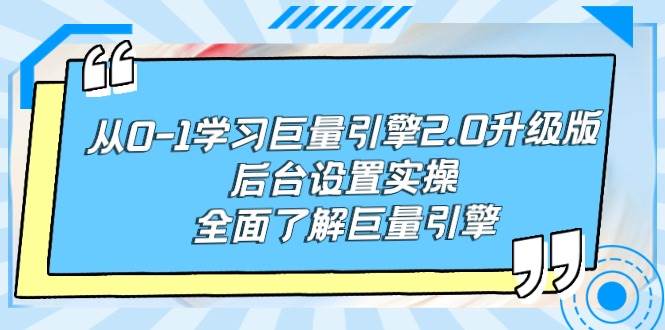 从0-1学习巨量引擎-2.0升级版后台设置实操，全面了解巨量引擎-云峥科技网
