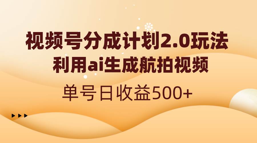 视频号分成计划2.0，利用ai生成航拍视频，单号日收益500+-云峥科技网