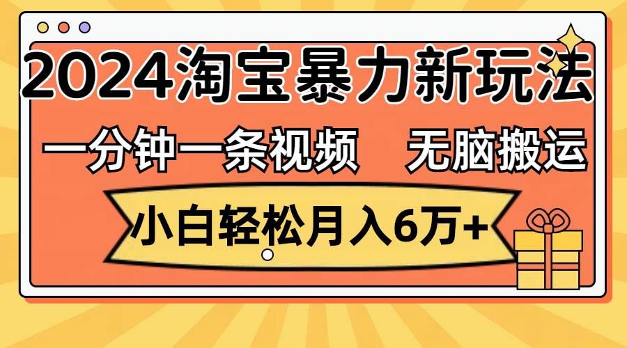 一分钟一条视频，无脑搬运，小白轻松月入6万+2024淘宝暴力新玩法，可批量-云峥科技网