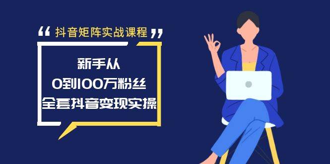 抖音矩阵实战课程：新手从0到100万粉丝，全套抖音变现实操-云峥科技网