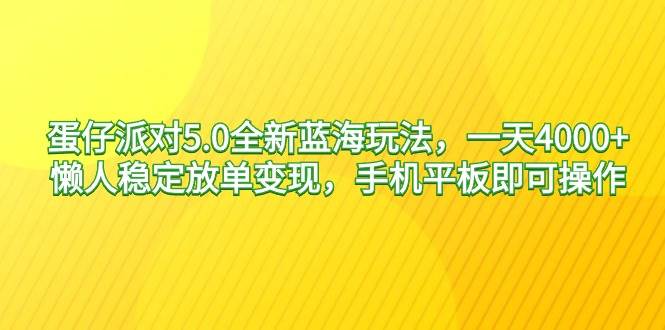 蛋仔派对5.0全新蓝海玩法，一天4000+，懒人稳定放单变现，手机平板即可...-云峥科技网