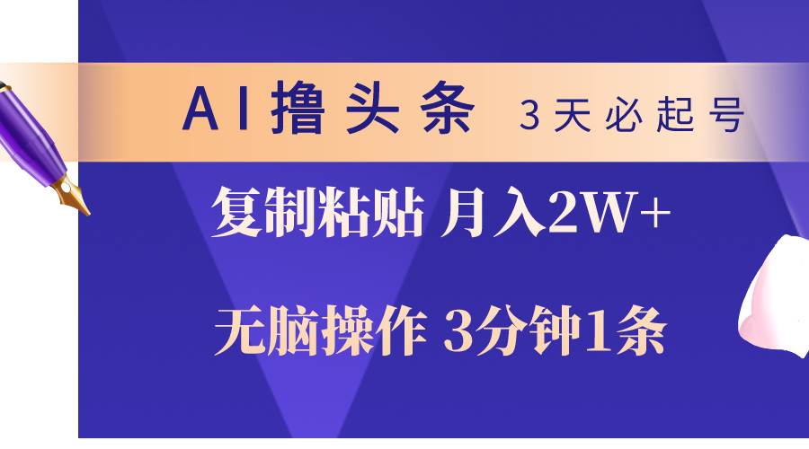 AI撸头条3天必起号，无脑操作3分钟1条，复制粘贴轻松月入2W+-云峥科技网