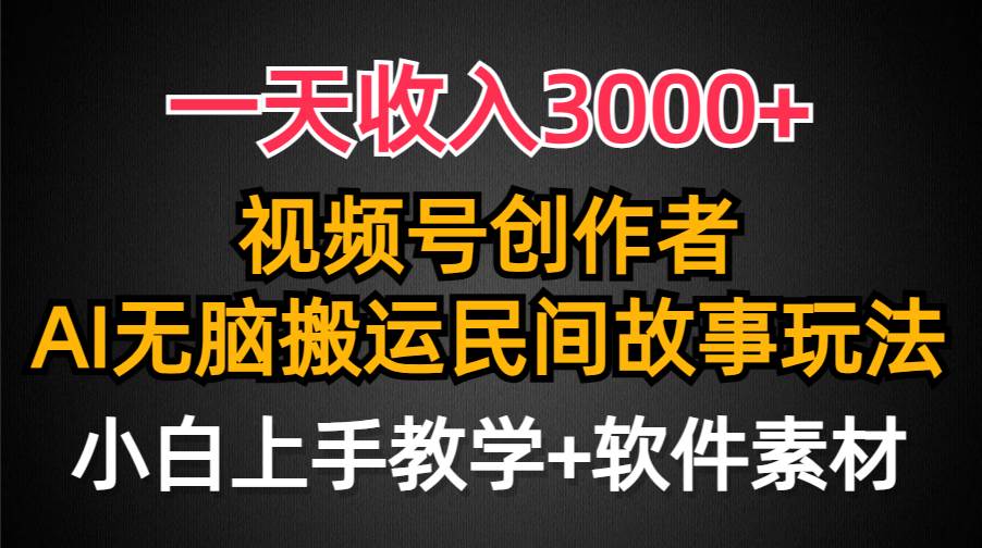 一天收入3000+，视频号创作者分成，民间故事AI创作，条条爆流量，小白也能轻松上手-云峥科技网