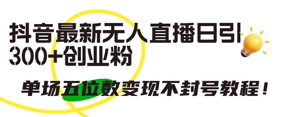 抖音最新无人直播日引300+创业粉，单场五位数变现不封号教程！-云峥科技网