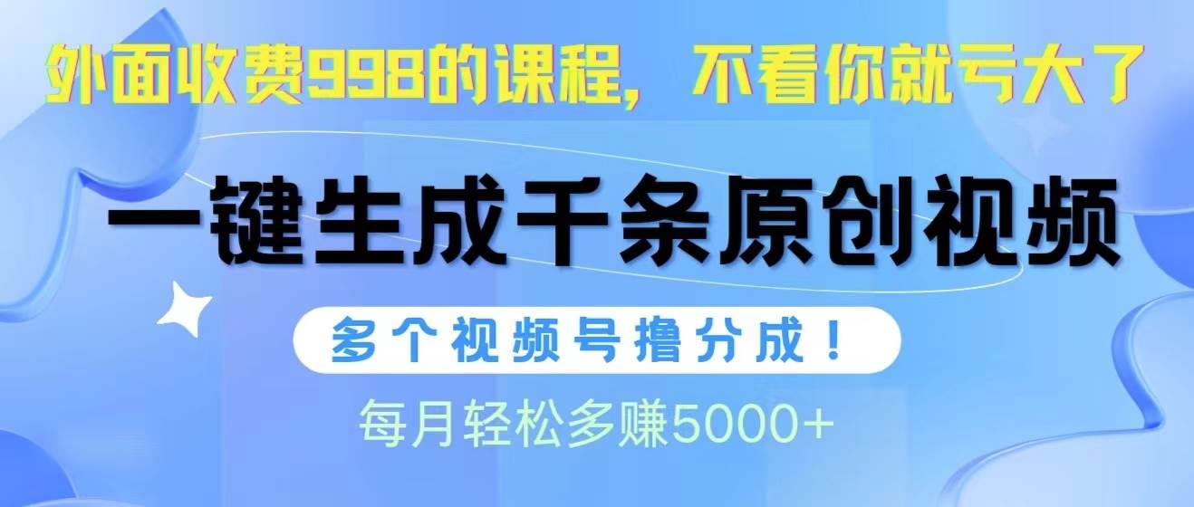 视频号软件辅助日产1000条原创视频，多个账号撸分成收益，每个月多赚5000+-云峥科技网