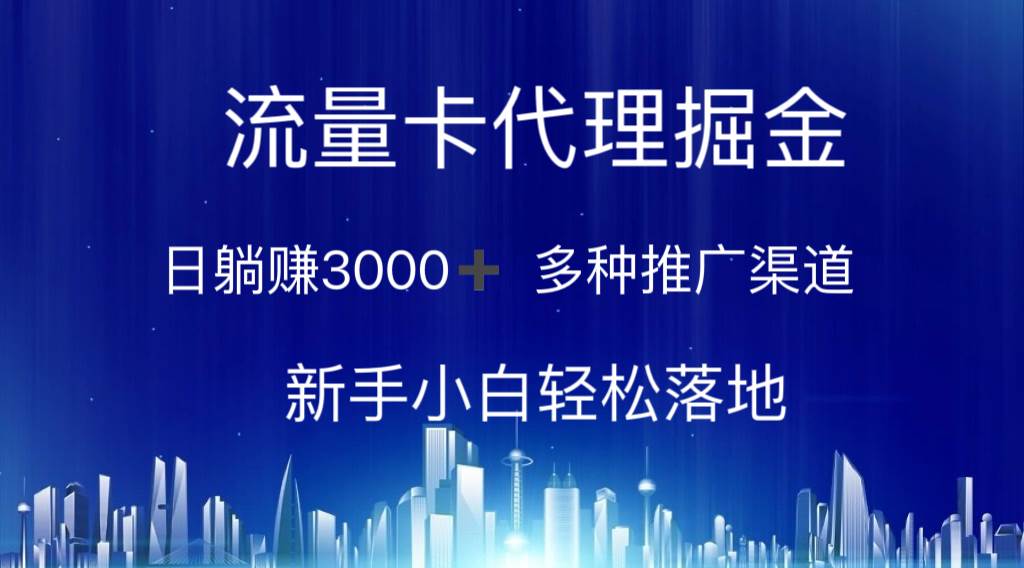 流量卡代理掘金 日躺赚3000+ 多种推广渠道 新手小白轻松落地-云峥科技网
