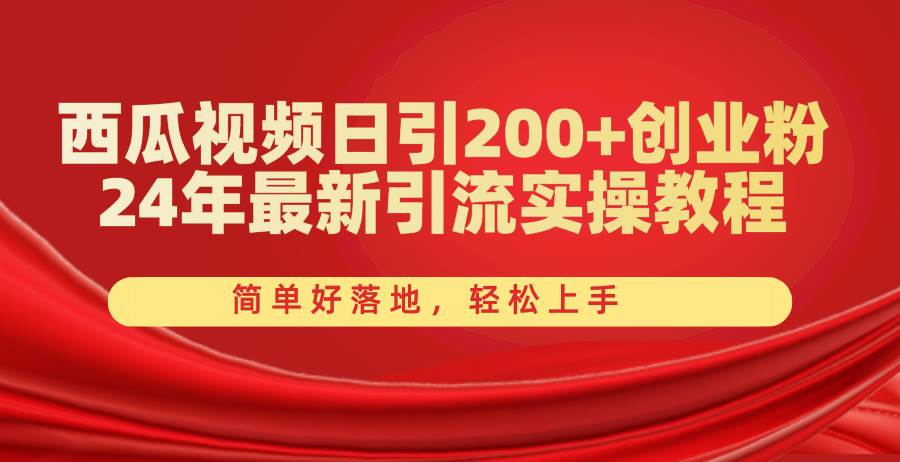 西瓜视频日引200+创业粉，24年最新引流实操教程，简单好落地，轻松上手-云峥科技网