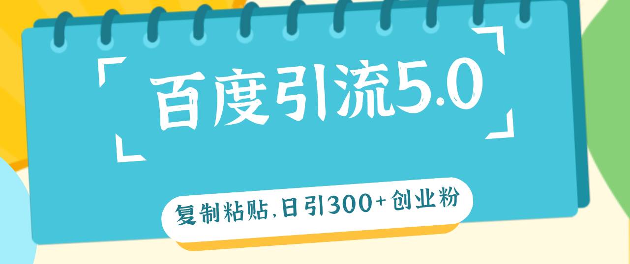 百度引流5.0，复制粘贴，日引300+创业粉，加爆你的微信-云峥科技网