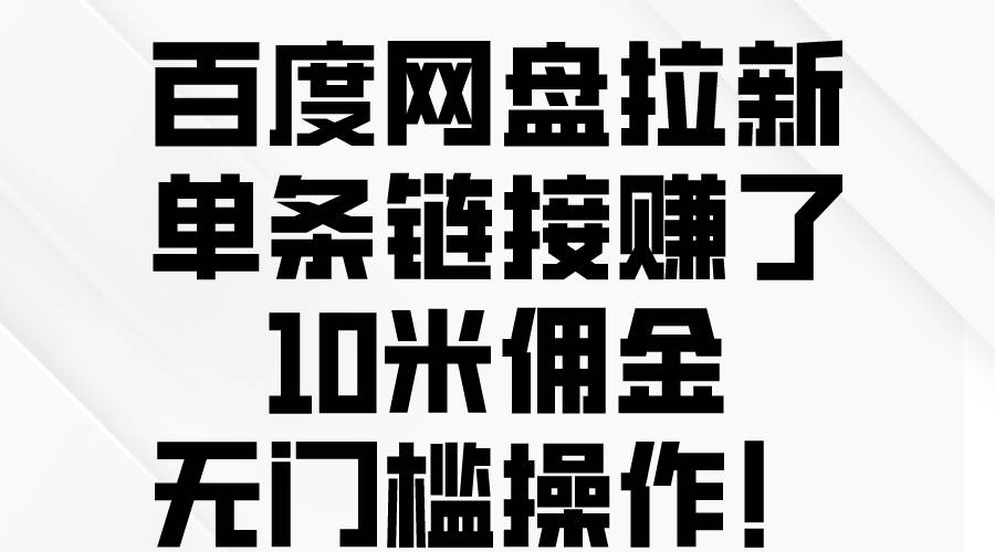 百度网盘拉新，单条链接赚了10米佣金，无门槛操作！-云峥科技网
