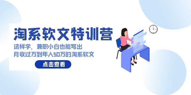 淘系软文特训营：这样学，兼职小白也能写出月收过万到年入50万的淘系软文-云峥科技网