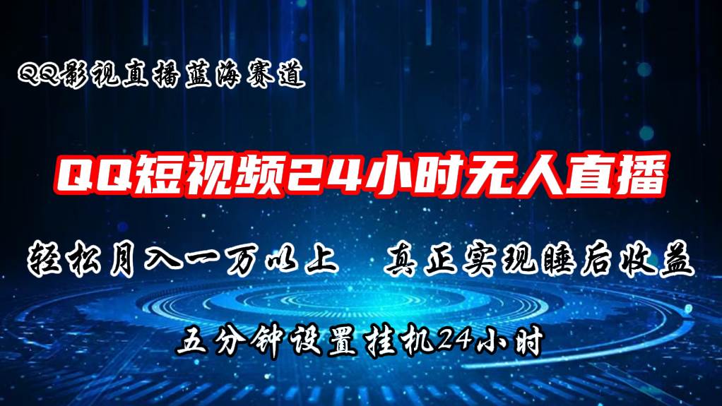 2024蓝海赛道，QQ短视频无人播剧，轻松月入上万，设置5分钟，直播24小时-云峥科技网