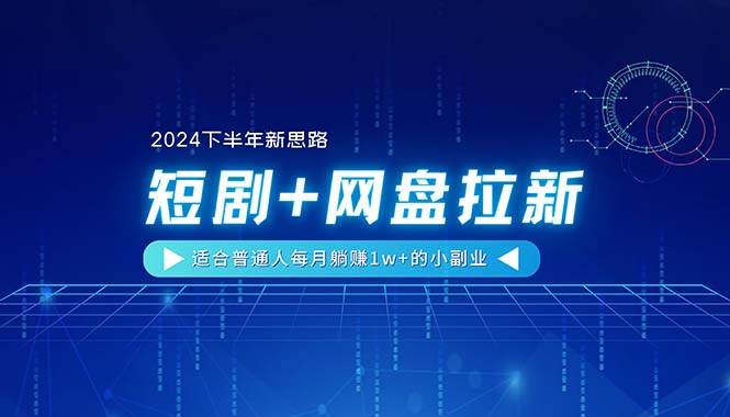 【2024下半年新思路】短剧+网盘拉新，适合普通人每月躺赚1w+的小副业-云峥科技网