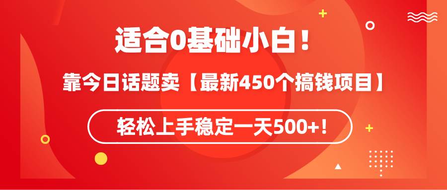 适合0基础小白！靠今日话题卖【最新450个搞钱方法】轻松上手稳定一天500+！-云峥科技网