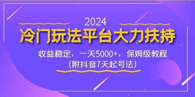2024冷门玩法平台大力扶持，收益稳定，一天5000+，保姆级教程（附抖音7...-云峥科技网