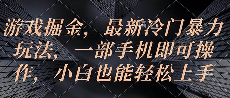 游戏掘金，最新冷门暴力玩法，一部手机即可操作，小白也能轻松上手-云峥科技网
