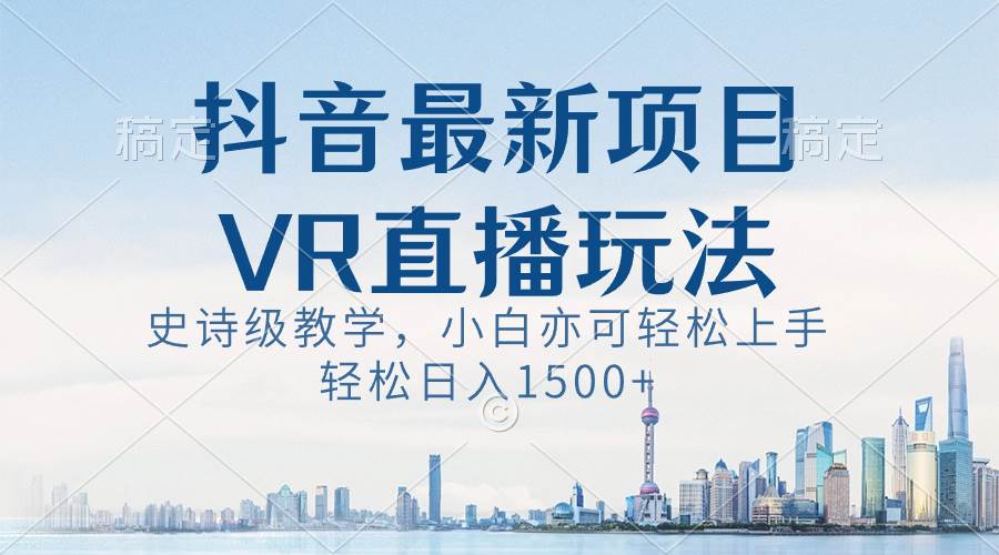 抖音最新VR直播玩法，史诗级教学，小白也可轻松上手，轻松日入1500+-云峥科技网