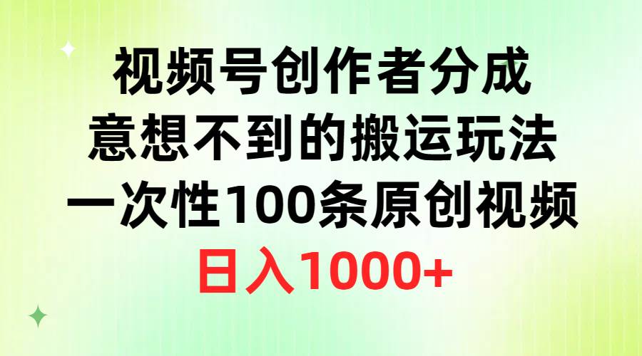 视频号创作者分成，意想不到的搬运玩法，一次性100条原创视频，日入1000+-云峥科技网