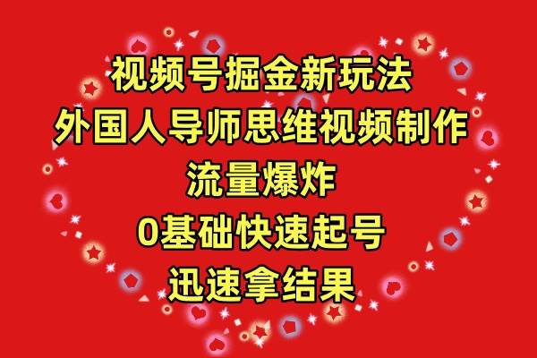 视频号掘金新玩法，外国人导师思维视频制作，流量爆炸，0其础快速起号，...-云峥科技网
