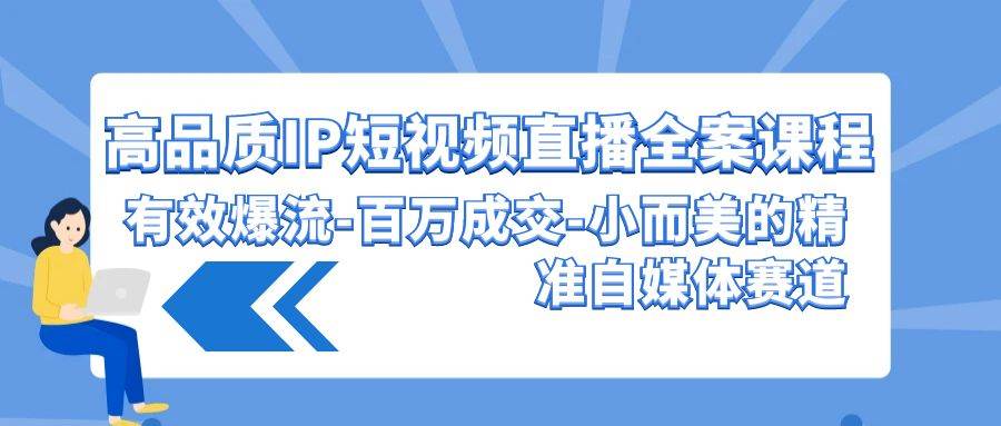 高品质 IP短视频直播-全案课程，有效爆流-百万成交-小而美的精准自媒体赛道-云峥科技网