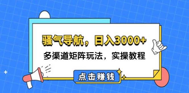 日入3000+ 骚气导航，多渠道矩阵玩法，实操教程-云峥科技网