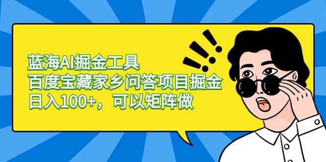 蓝海AI掘金工具百度宝藏家乡问答项目掘金，日入100+，可以矩阵做-云峥科技网