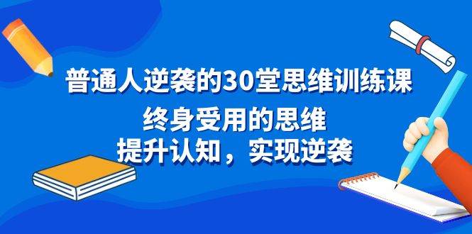 普通人逆袭的30堂思维训练课，终身受用的思维，提升认知，实现逆袭-云峥科技网