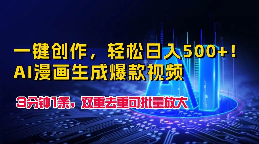 一键创作，轻松日入500+！AI漫画生成爆款视频，3分钟1条，双重去重可批...-云峥科技网