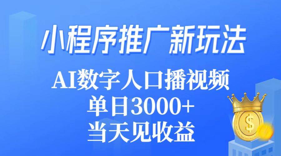 小程序推广新玩法，AI数字人口播视频，单日3000+，当天见收益-云峥科技网