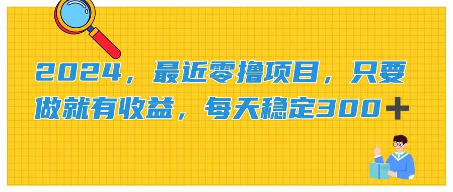 2024，最近零撸项目，只要做就有收益，每天动动手指稳定收益300+-云峥科技网