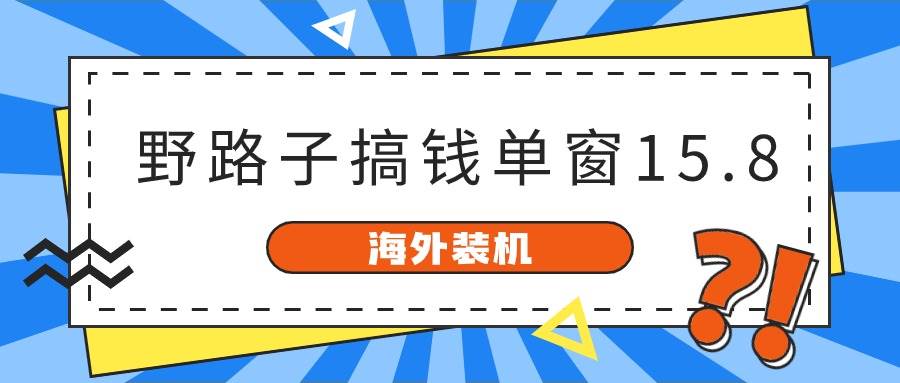 海外装机，野路子搞钱，单窗口15.8，已变现10000+-云峥科技网