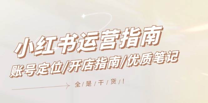 小红书运营指南，账号定位/开店指南/优质笔记/没有套路，全是经验-云峥科技网