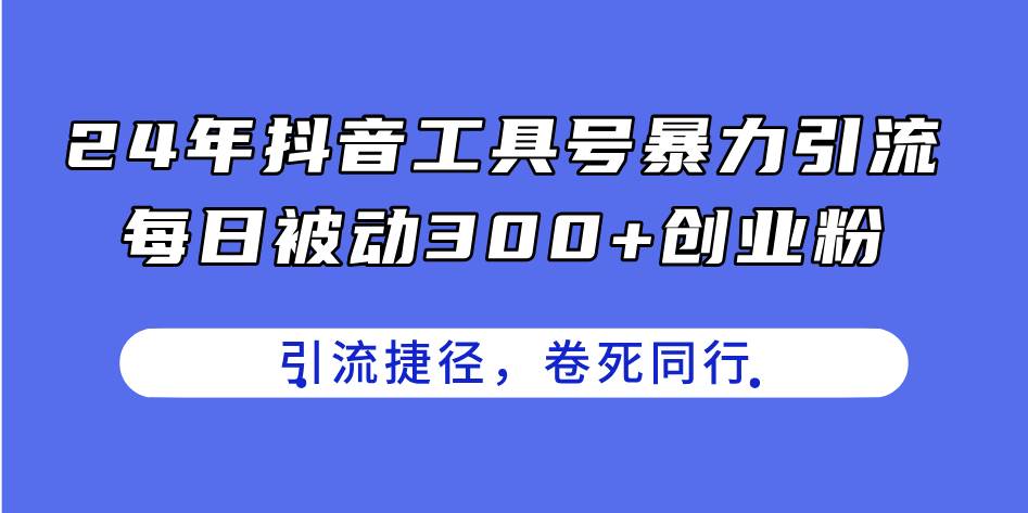 24年抖音工具号暴力引流，每日被动300+创业粉，创业粉捷径，卷死同行-云峥科技网