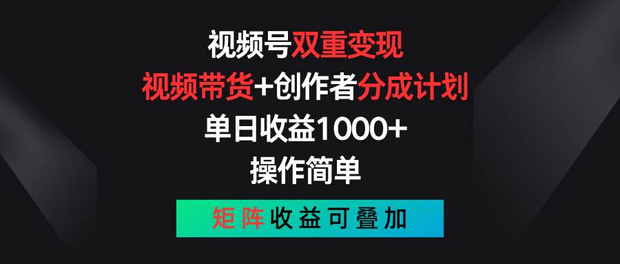 视频号双重变现，视频带货+创作者分成计划 , 单日收益1000+，可矩阵-云峥科技网